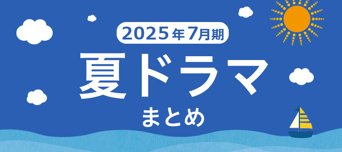 【夏ドラマ】2025年7月期の新ドラマまとめ一覧